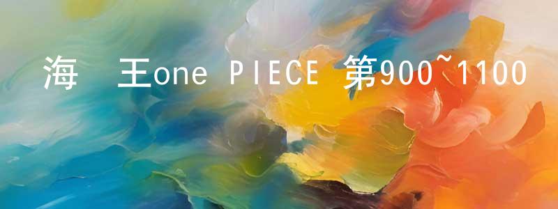 陳錦燕的動漫綜藝大全,海賊王one PIECE 第900~1100話迅雷下載_深夜電影